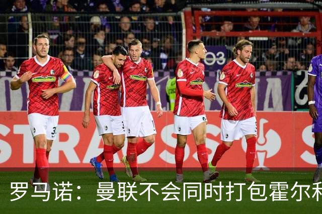 罗马诺：曼联不会同时打包霍尔和托纳利，成本或高达1.4至1.5亿欧